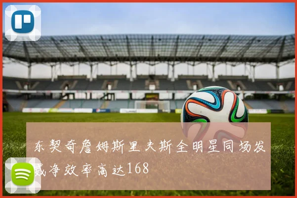 东契奇詹姆斯里夫斯全明星同场发威净效率高达168