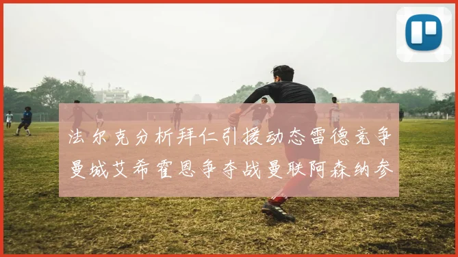 法尔克分析拜仁引援动态雷德竞争曼城艾希霍恩争夺战曼联阿森纳参与