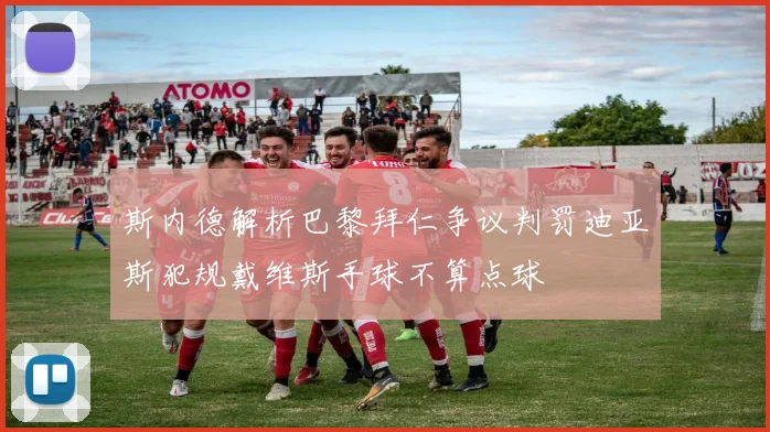 斯内德解析巴黎拜仁争议判罚迪亚斯犯规戴维斯手球不算点球