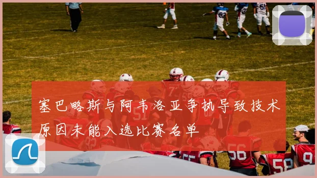 塞巴略斯与阿韦洛亚争执导致技术原因未能入选比赛名单